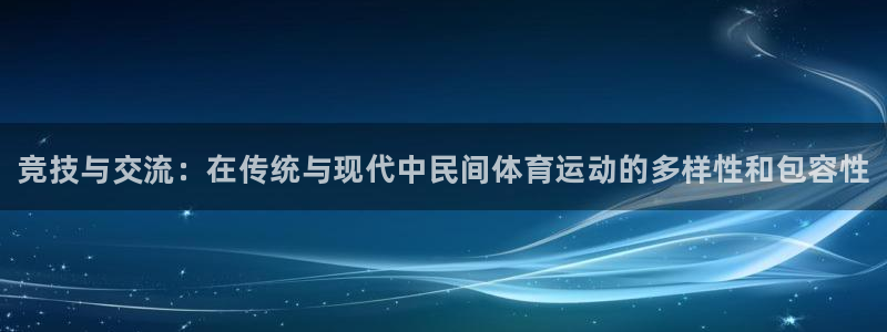 J9官网下载招商电话号码是多少号:竞技与交流:在传统与现代中